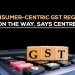Consumer-Centric GST Regime on the Way, Says Centre