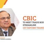 CBIC to Meet Trade Bodies to Streamline GST Reform Transition