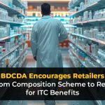 BDCDA Encourages Retailers to Shift from Composition Scheme to Regular GST for ITC Benefits