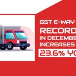 GST E-way Bill Records High in December, Increases to 23.6% YoY