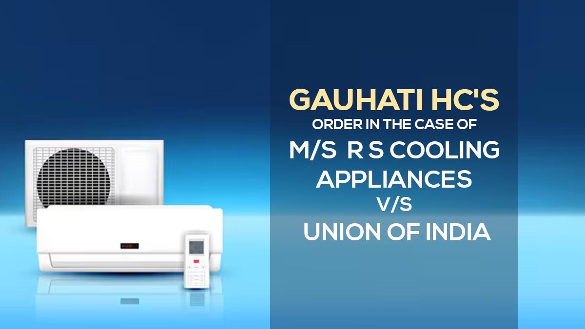 Gauhati HC's Order In the Case of M/s R S Cooling Appliances Vs. Union of India