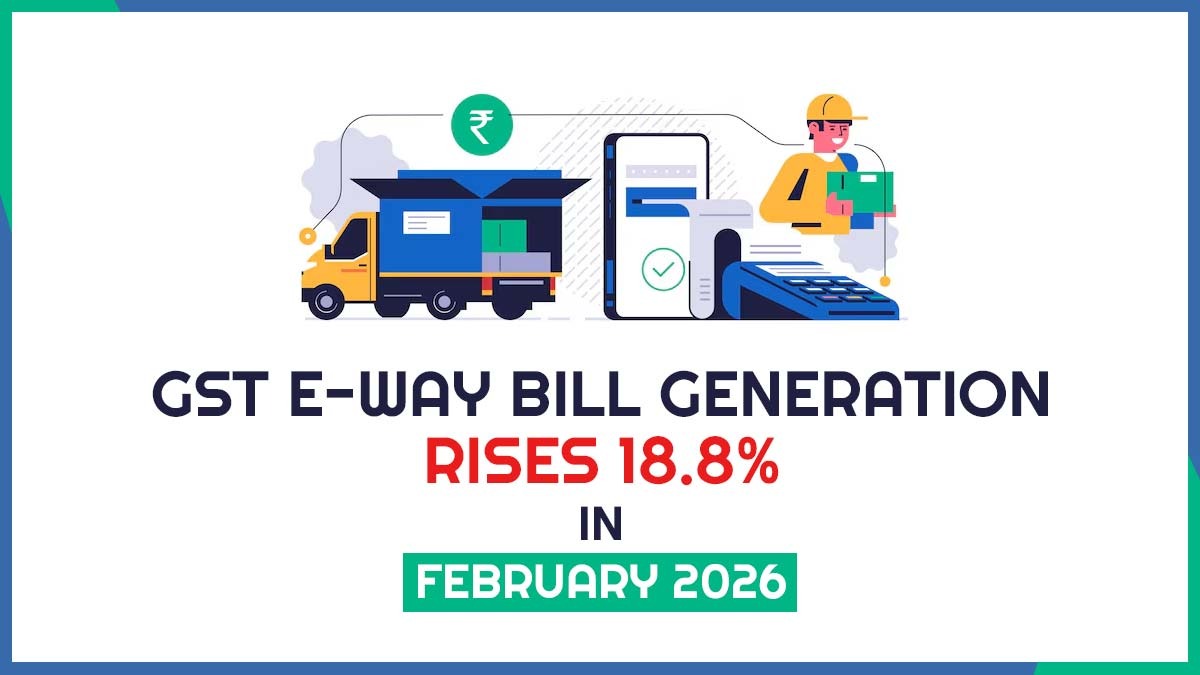 GST E-Way Bill Generation Rises 18.8% in February 2026