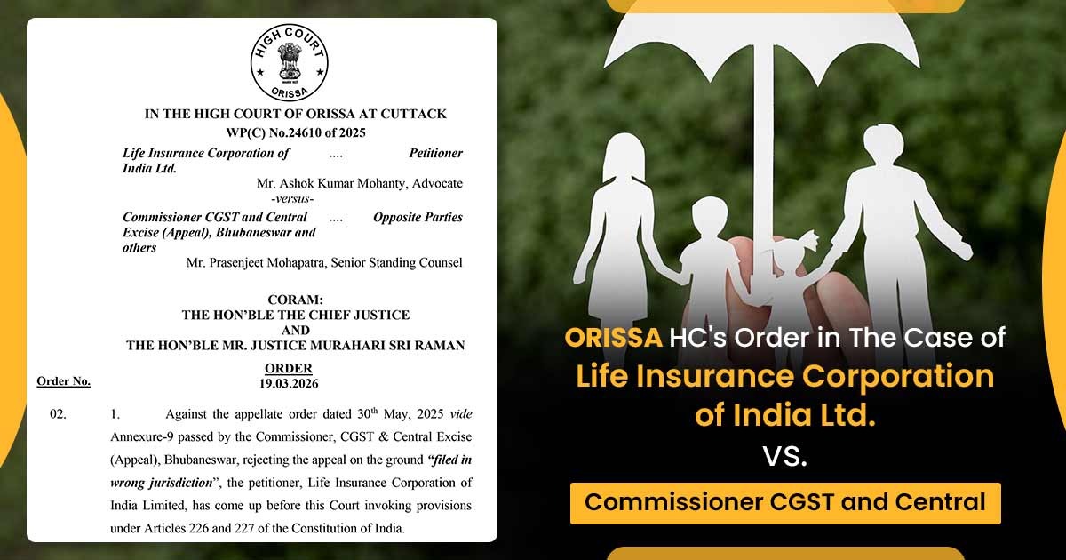 Orissa HC's Order in The Case of Life Insurance Corporation of India Ltd. vs. Commissioner CGST and Central