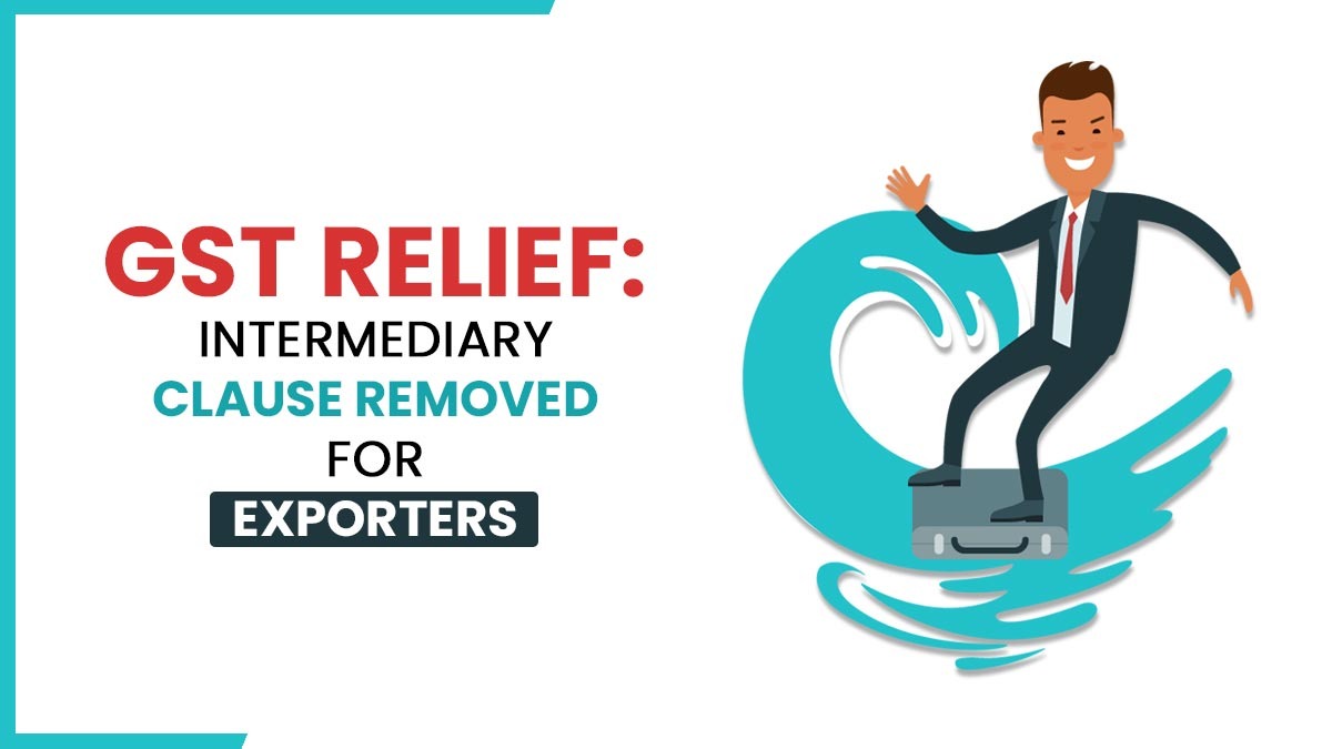 GST Relief: Intermediary Clause Removed for Exporters