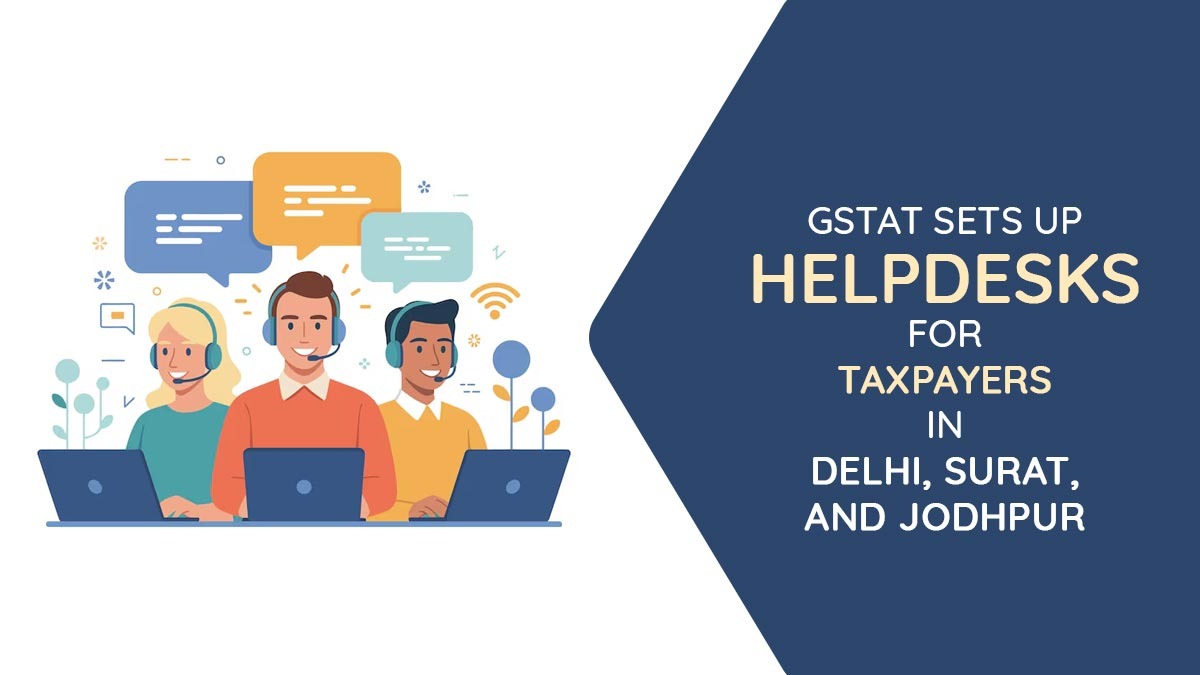 GSTAT Sets Up Helpdesks for Taxpayers in Delhi, Surat, and Jodhpur