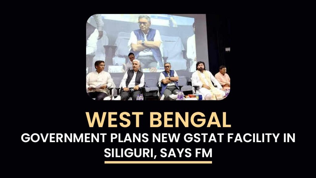 West Bengal Government Plans New GSTAT Facility in Siliguri, Says FM