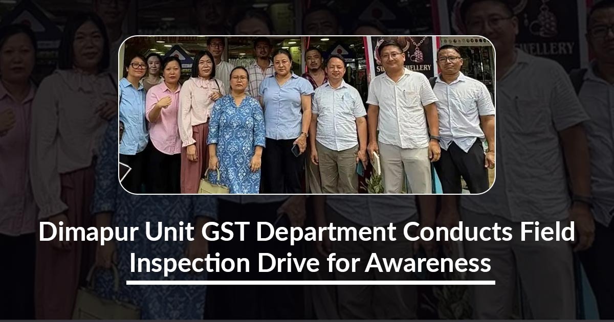 Dimapur Unit GST Department Conducts Field Inspection Drive for Awareness