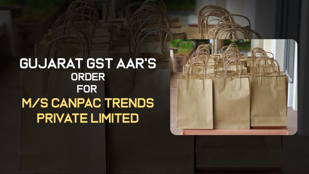 Gujarat GST AAR's Order for M/s Canpac Trends Private Limited