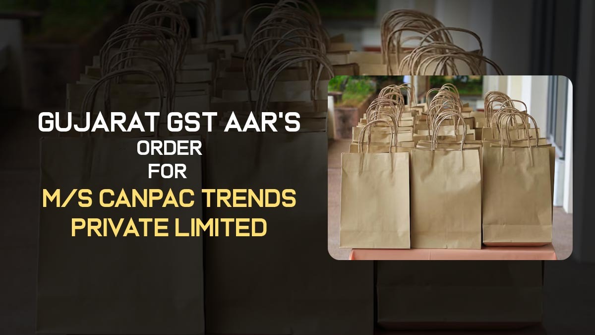 Gujarat GST AAR's Order for M/s Canpac Trends Private Limited