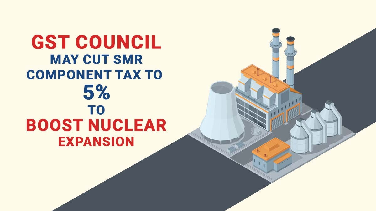 GST Council May Cut SMR Component Tax to 5% to Boost Nuclear Expansion