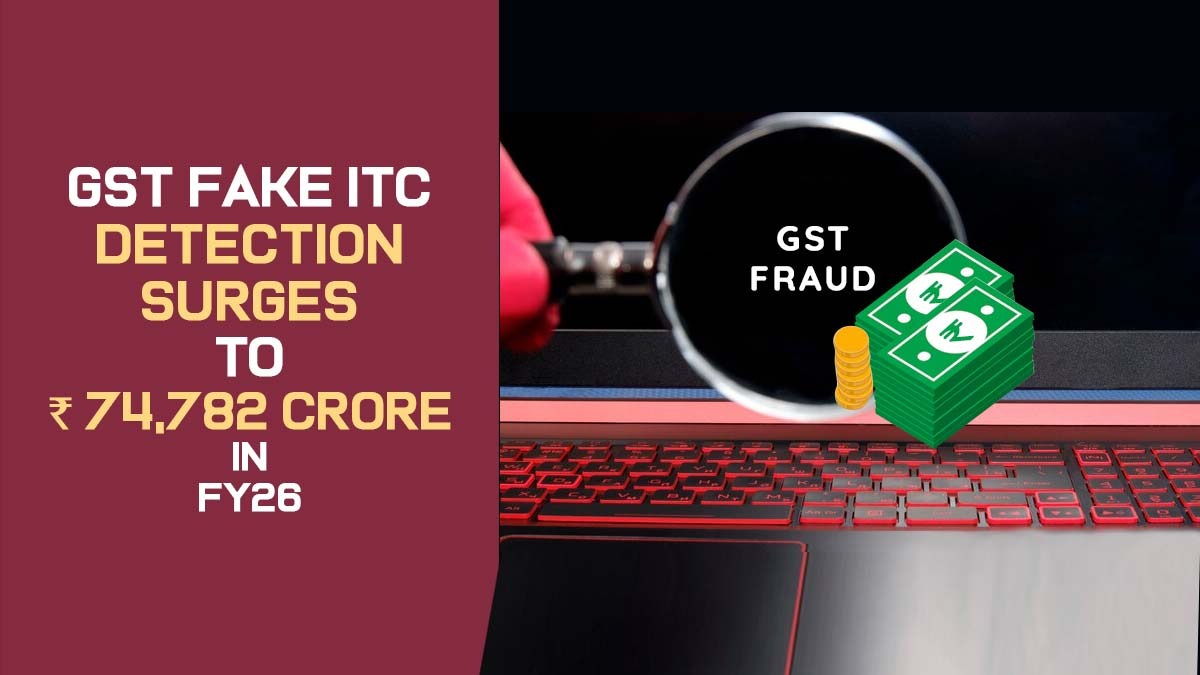 GST Fake ITC Detection Surges to ₹74,782 Crore in FY26