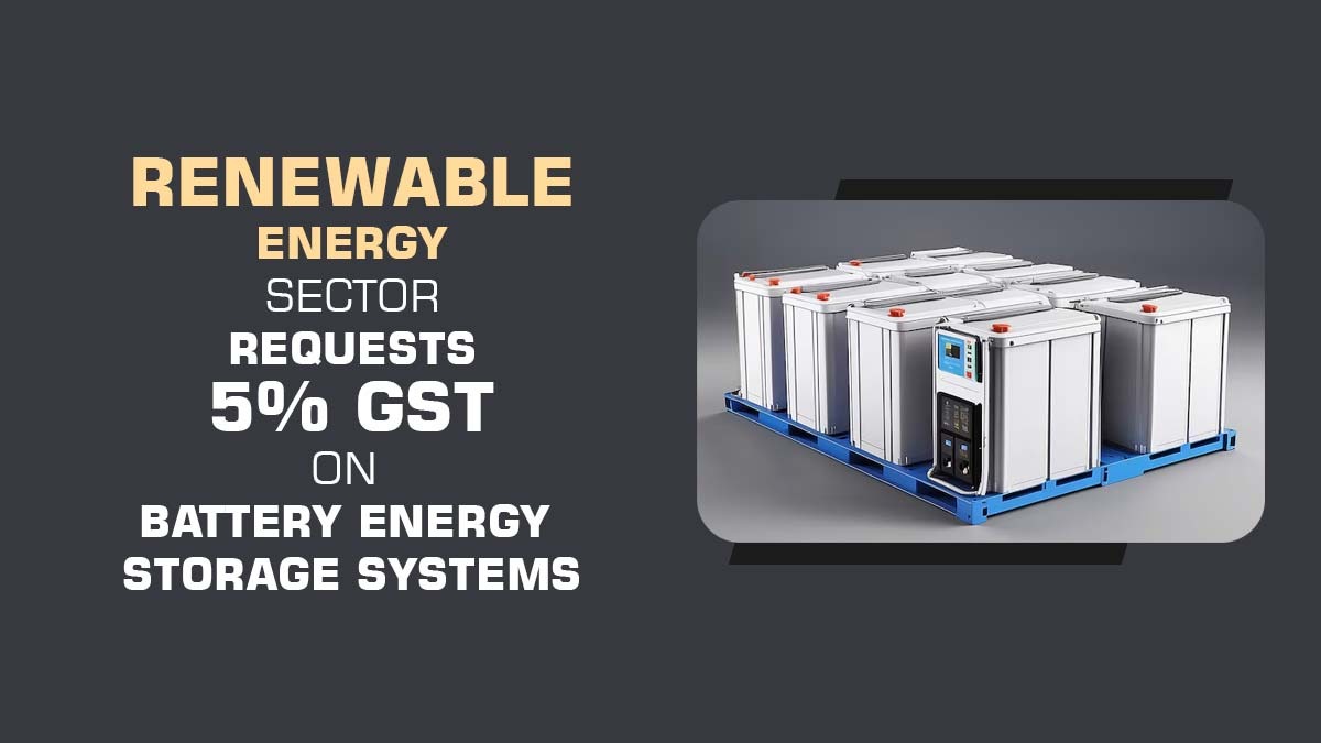 Renewable Energy Sector Requests 5% GST on Battery Energy Storage Systems