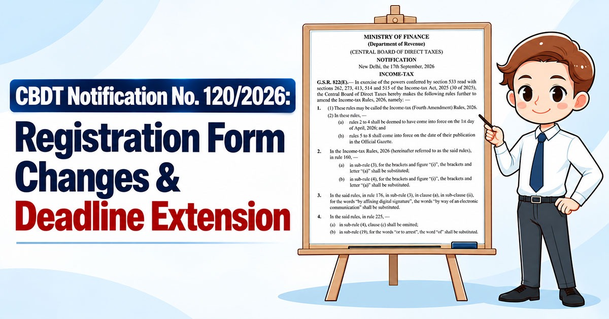 CBDT Notification No. 120/2026: Registration Form Changes & Deadline Extension