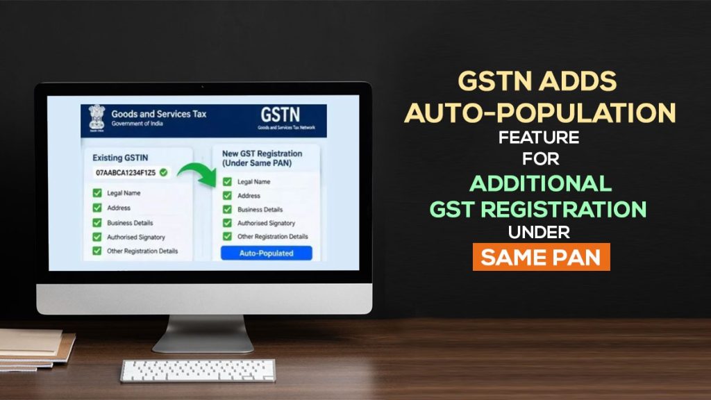 GSTN Adds Auto-Population Feature for Additional GST Registration Under Same PAN