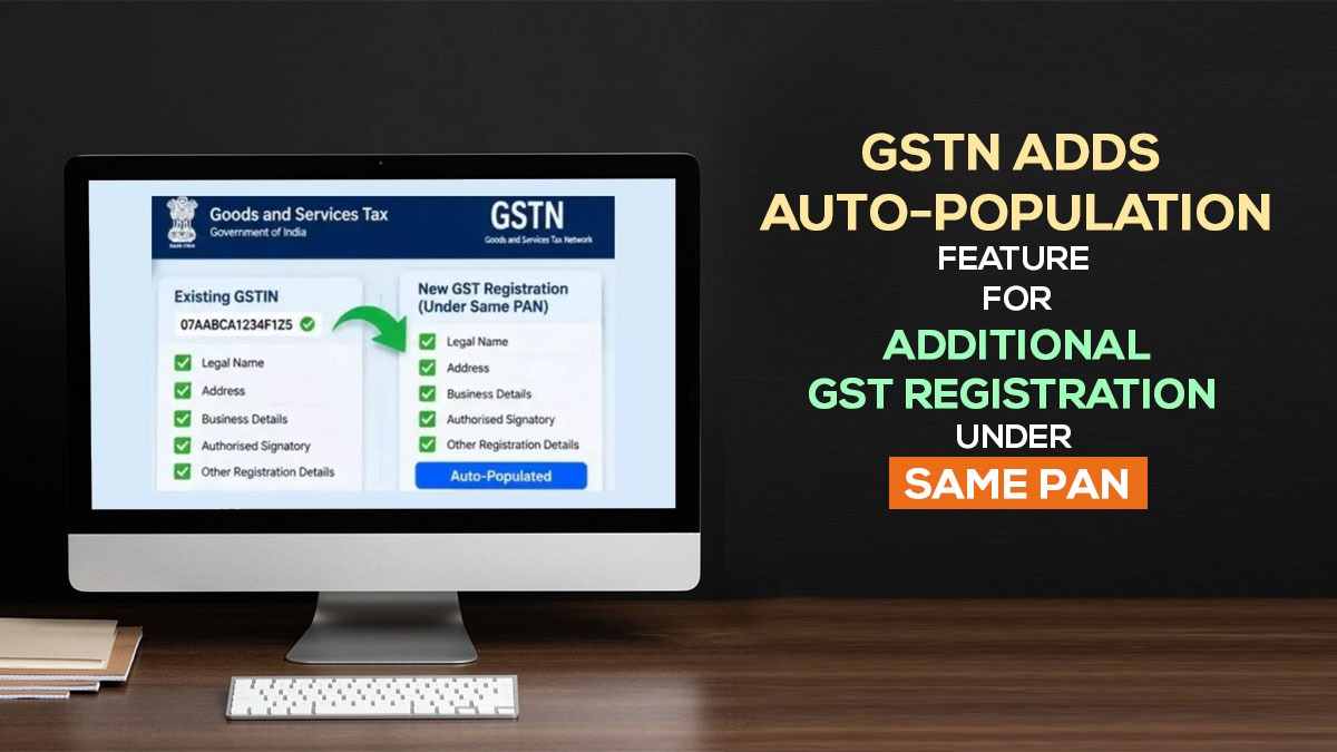 GSTN Adds Auto-Population Feature for Additional GST Registration Under Same PAN