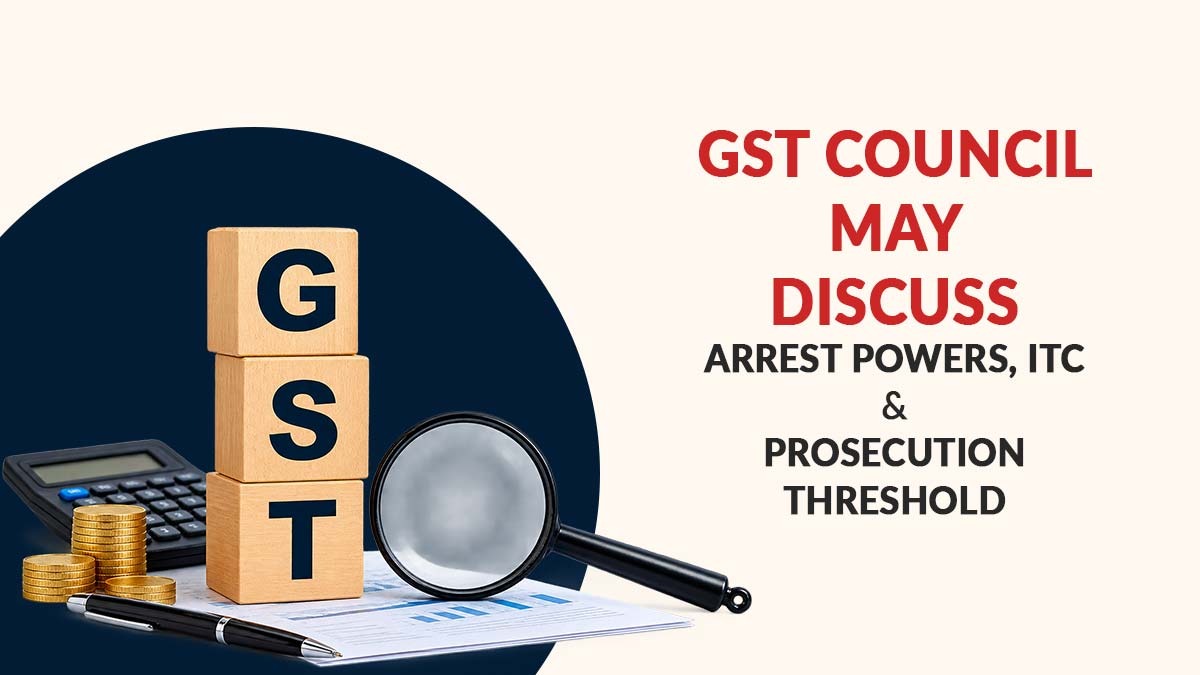 GST Council May Discuss Arrest Powers, ITC & Prosecution Threshold