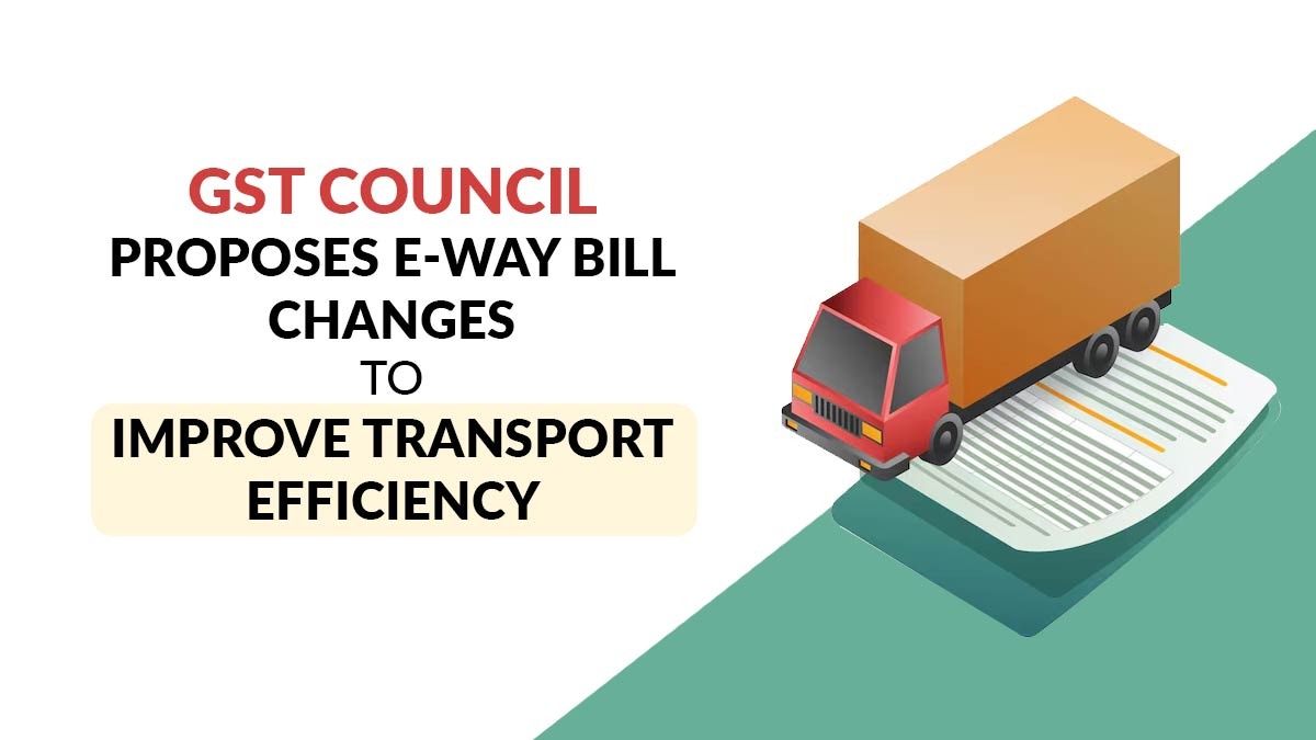Gst Council Proposes E-Way Bill Changes to Improve Transport Efficiency